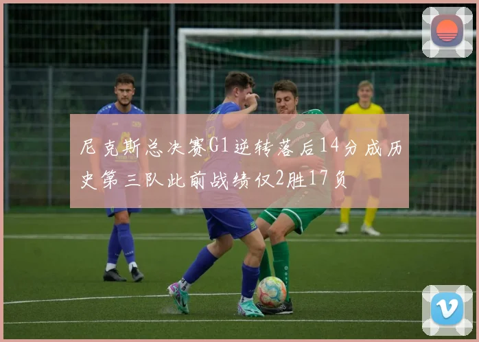 尼克斯总决赛G1逆转落后14分成历史第三队此前战绩仅2胜17负