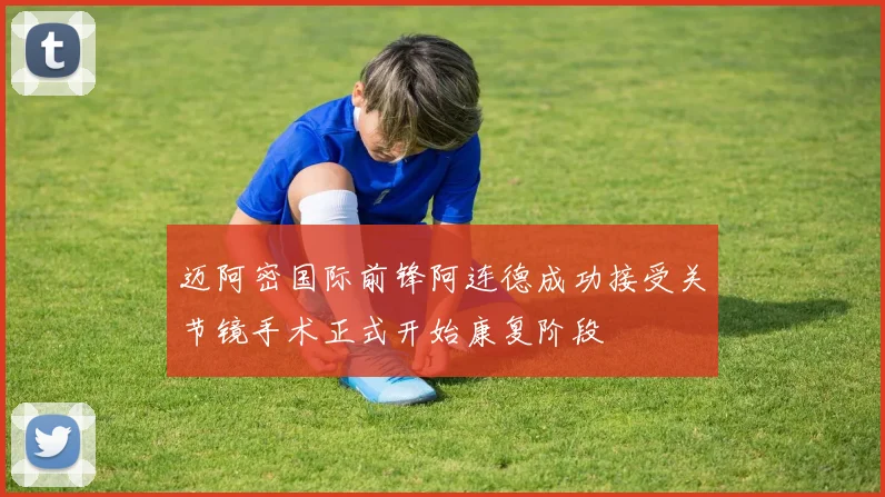 迈阿密国际前锋阿连德成功接受关节镜手术正式开始康复阶段