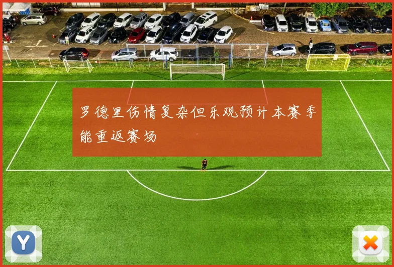 罗德里伤情复杂但乐观预计本赛季能重返赛场