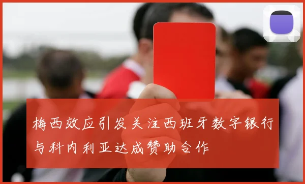 梅西效应引发关注西班牙数字银行与科内利亚达成赞助合作