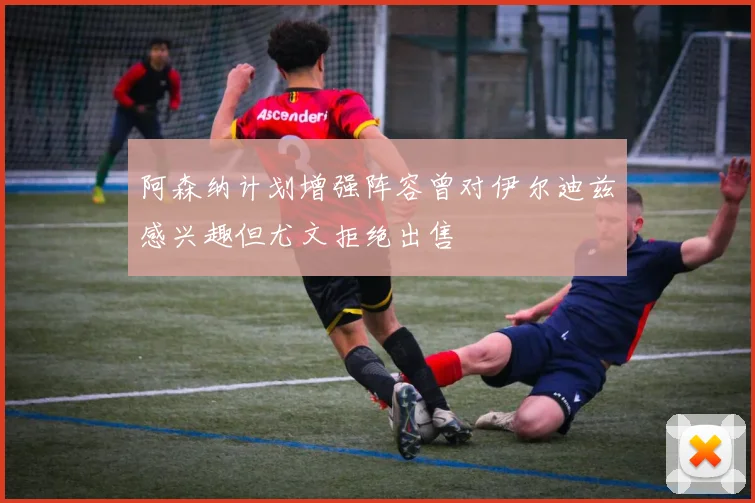 阿森纳计划增强阵容曾对伊尔迪兹感兴趣但尤文拒绝出售