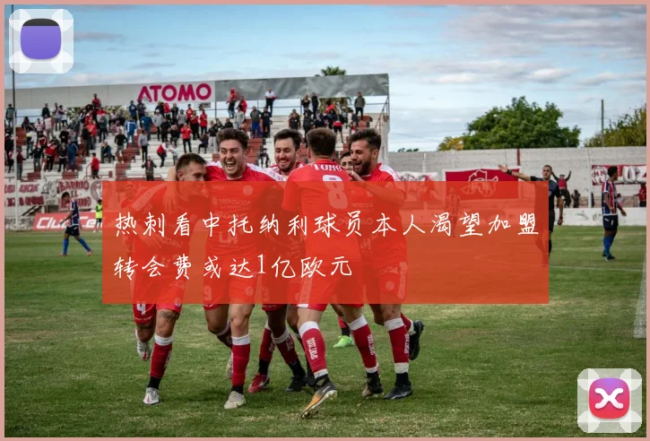 热刺看中托纳利球员本人渴望加盟转会费或达1亿欧元