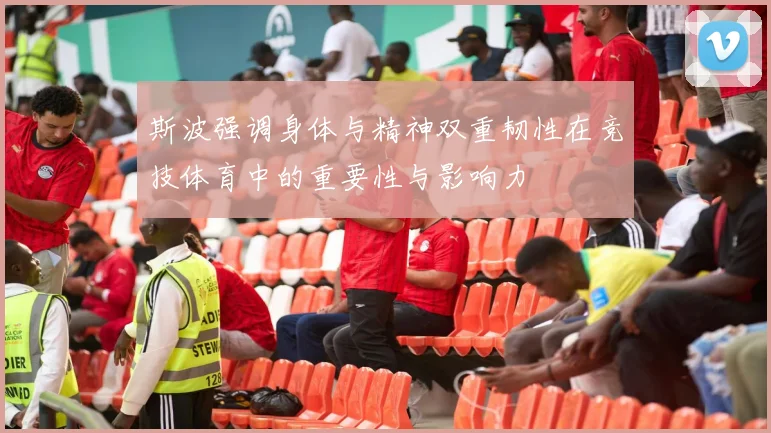 斯波强调身体与精神双重韧性在竞技体育中的重要性与影响力