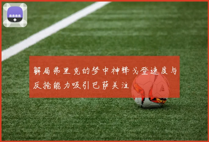解局弗里克的梦中神锋戈登速度与反抢能力吸引巴萨关注