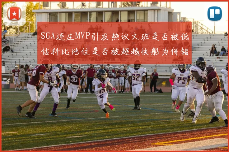 SGA连庄MVP引发热议文班是否被低估科比地位是否被超越快船为何错失良机